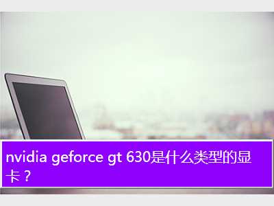 nvidia geforce gt 630是什么类型的显卡？